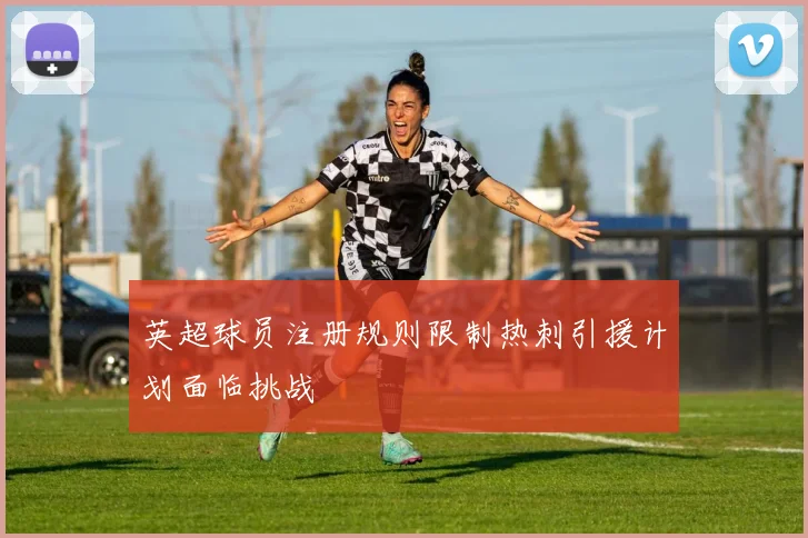 英超球员注册规则限制热刺引援计划面临挑战