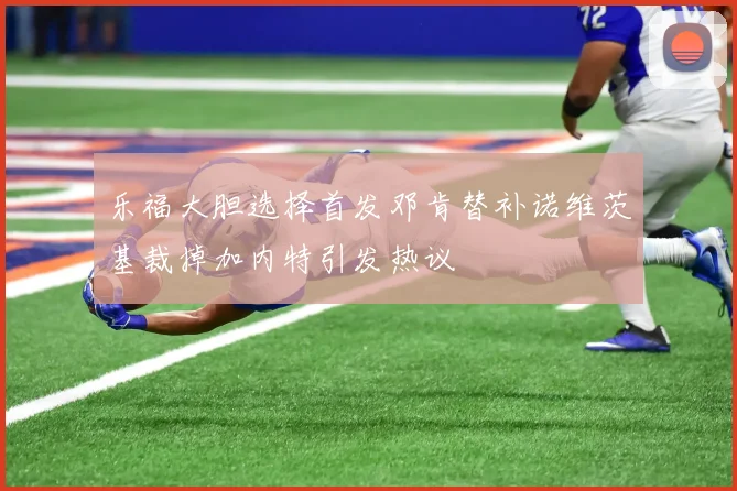 乐福大胆选择首发邓肯替补诺维茨基裁掉加内特引发热议
