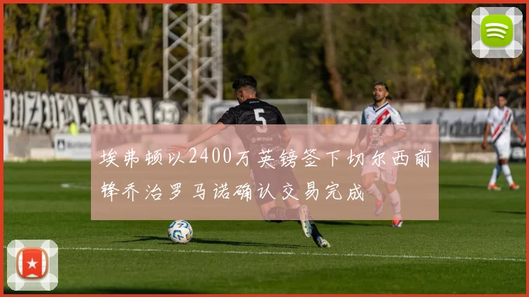 埃弗顿以2400万英镑签下切尔西前锋乔治罗马诺确认交易完成