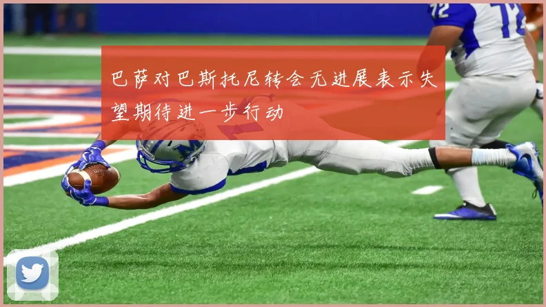 巴萨对巴斯托尼转会无进展表示失望期待进一步行动