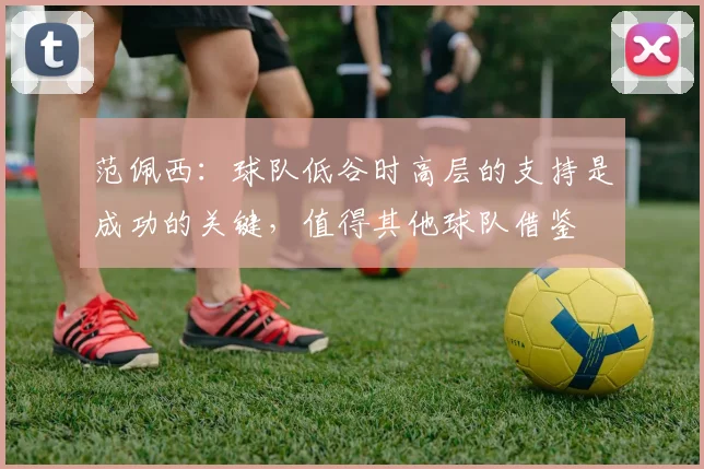 范佩西：球队低谷时高层的支持是成功的关键，值得其他球队借鉴