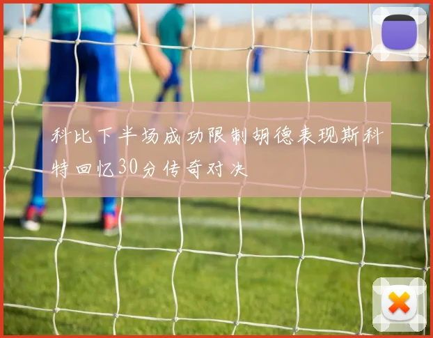 科比下半场成功限制胡德表现斯科特回忆30分传奇对决