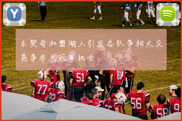 东契奇加盟湖人引发各队争相大交易争夺总冠军机会