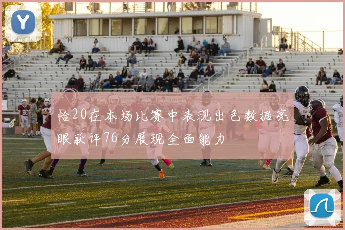 恰20在本场比赛中表现出色数据亮眼获评76分展现全面能力