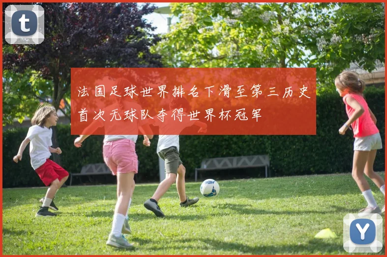 法国足球世界排名下滑至第三历史首次无球队夺得世界杯冠军