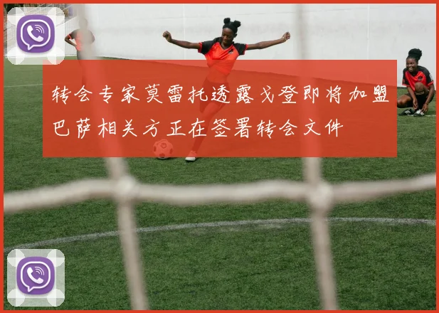 转会专家莫雷托透露戈登即将加盟巴萨相关方正在签署转会文件