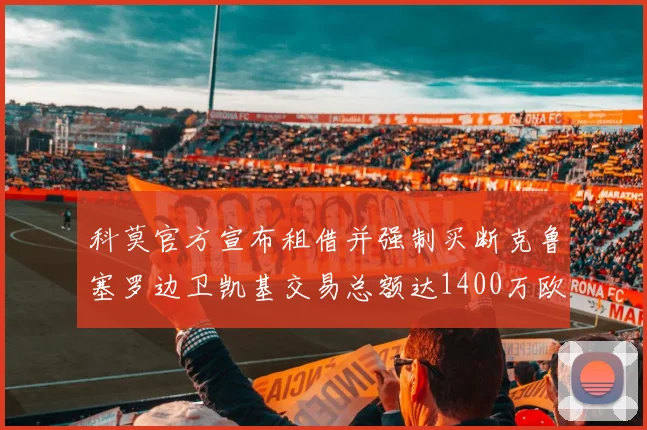 科莫官方宣布租借并强制买断克鲁塞罗边卫凯基交易总额达1400万欧