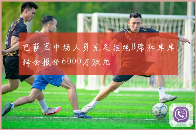 巴萨因中场人员充足拒绝B席和库库转会报价6000万欧元